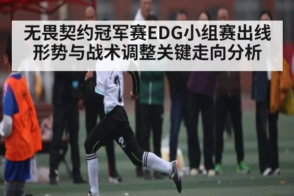 无畏契约冠军赛EDG小组赛出线形势与战术调整关键走向分析