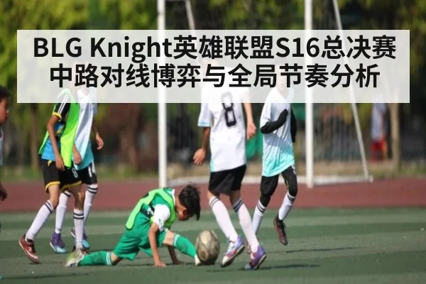 BLG Knight英雄联盟S16总决赛中路对线博弈与全局节奏分析