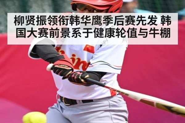 柳贤振领衔韩华鹰季后赛先发 韩国大赛前景系于健康轮值与牛棚